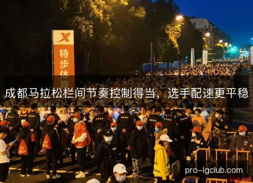 成都马拉松栏间节奏控制得当,选手配速更平稳 成都马拉松栏间节奏控制得当,选手配速更平稳