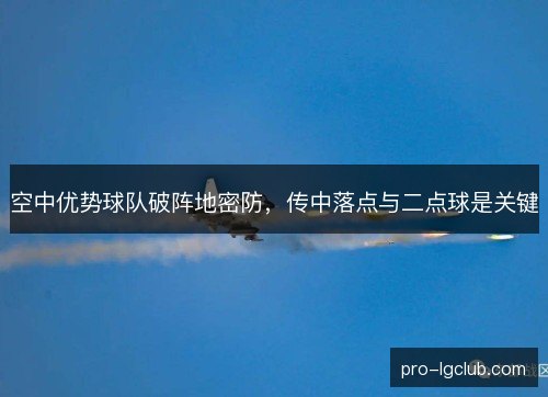 空中优势球队破阵地密防,传中落点与二点球是关键 空中优势球队破阵地密防,传中落点与二点球是关键